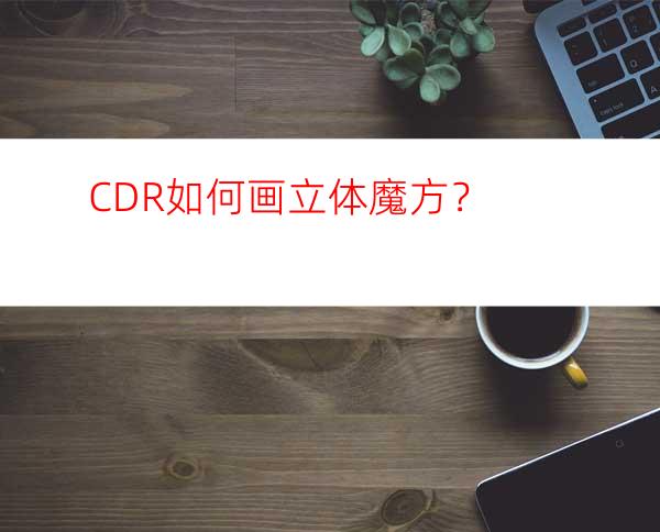 CDR如何画立体魔方？