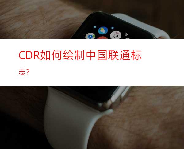 CDR如何绘制中国联通标志？