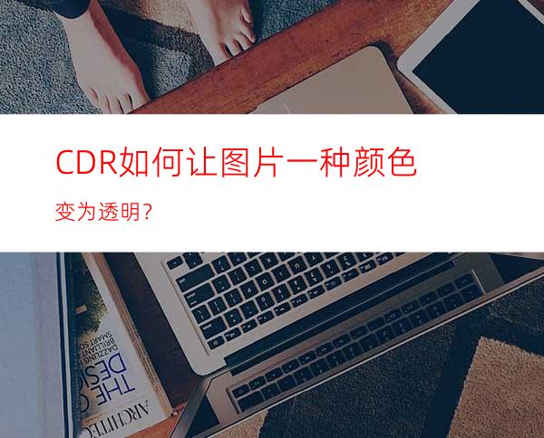 CDR如何让图片一种颜色变为透明？