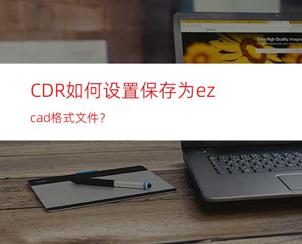 CDR如何设置保存为ezcad格式文件？