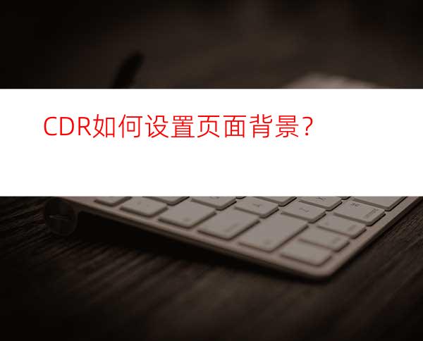 CDR如何设置页面背景？