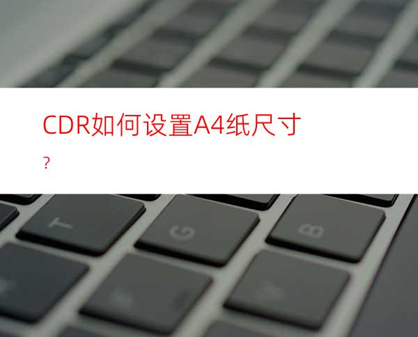 CDR如何设置A4纸尺寸？
