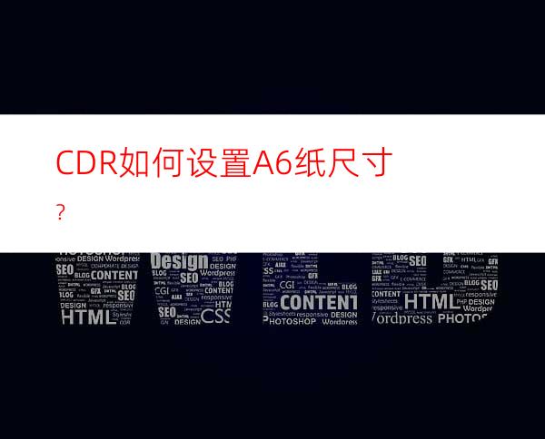 CDR如何设置A6纸尺寸？