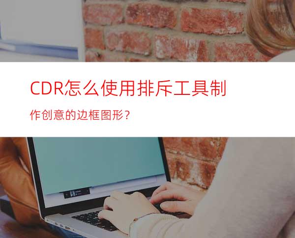 CDR怎么使用排斥工具制作创意的边框图形？