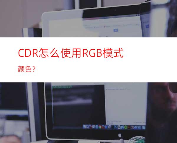 CDR怎么使用RGB模式颜色？