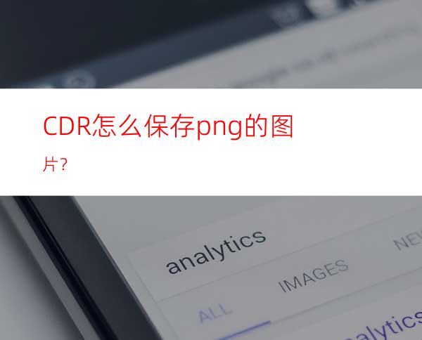 CDR怎么保存png的图片？
