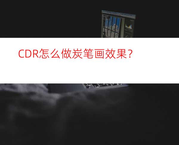 CDR怎么做炭笔画效果？