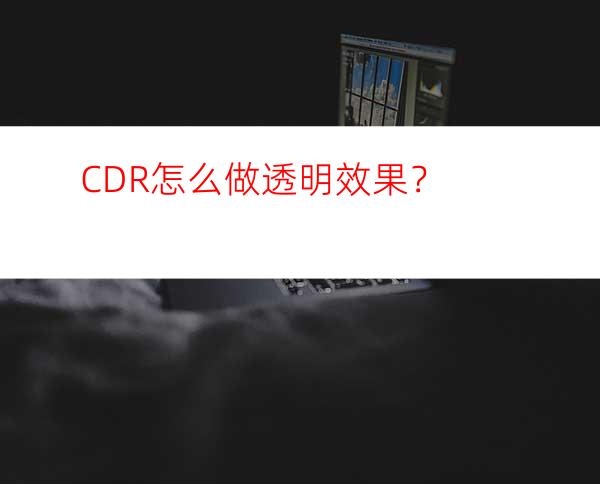 CDR怎么做透明效果？