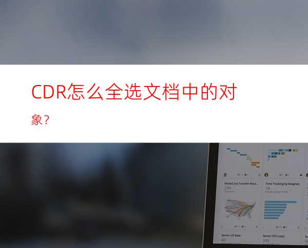 CDR怎么全选文档中的对象？