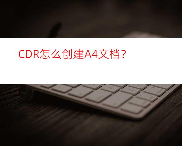 CDR怎么创建A4文档？