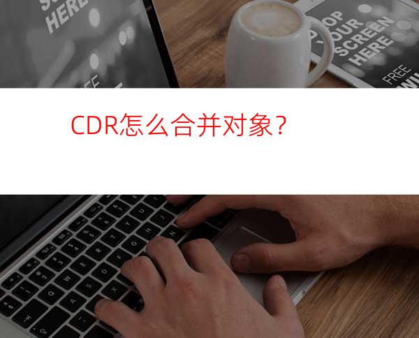 CDR怎么合并对象？