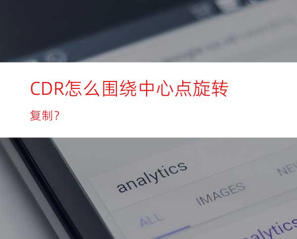 CDR怎么围绕中心点旋转复制？