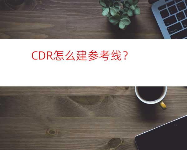 CDR怎么建参考线？