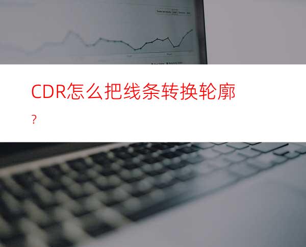 CDR怎么把线条转换轮廓？