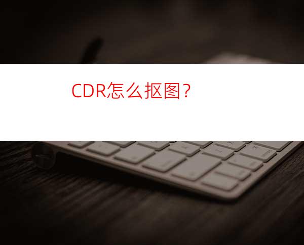 CDR怎么抠图？