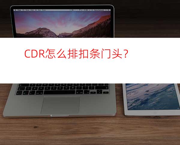 CDR怎么排扣条门头？