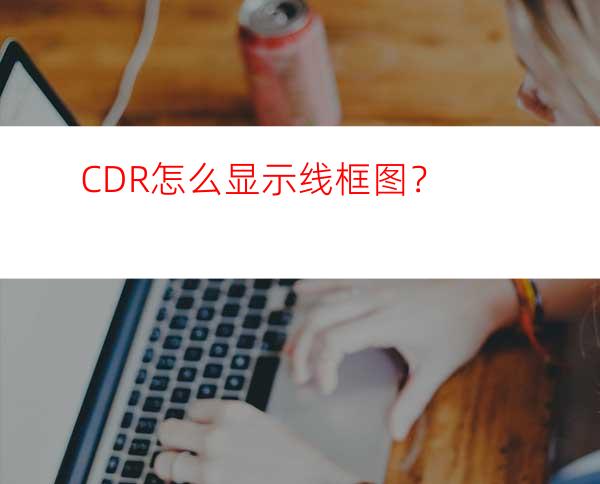 CDR怎么显示线框图？