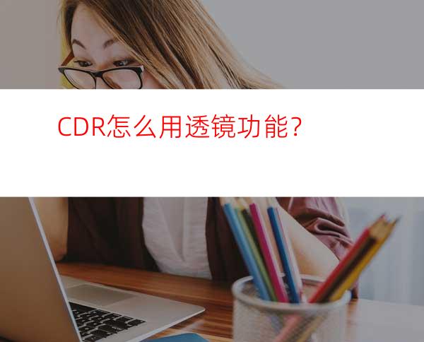 CDR怎么用透镜功能？