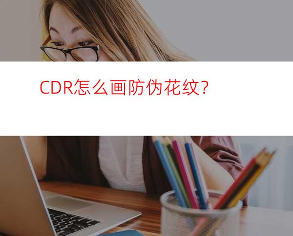 CDR怎么画防伪花纹？