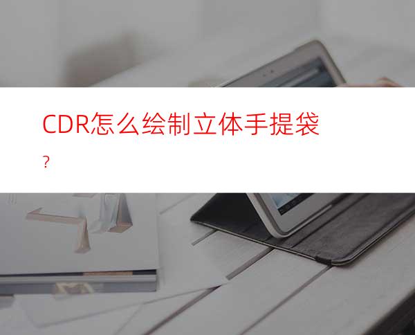 CDR怎么绘制立体手提袋？