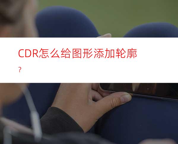 CDR怎么给图形添加轮廓？