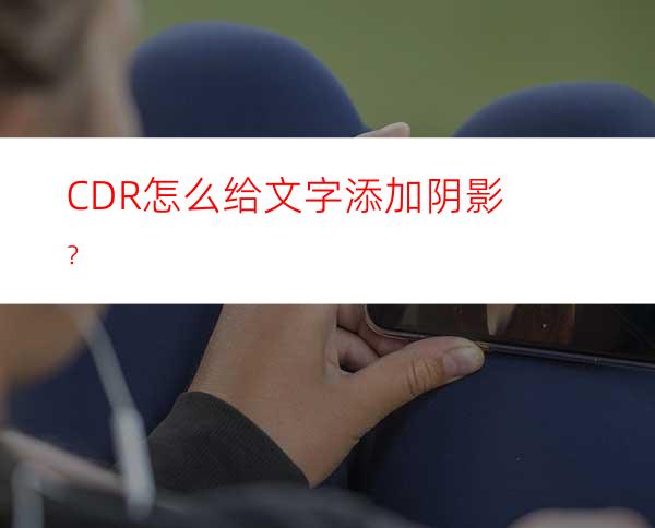 CDR怎么给文字添加阴影？