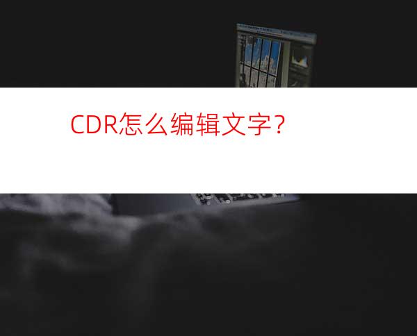 CDR怎么编辑文字？