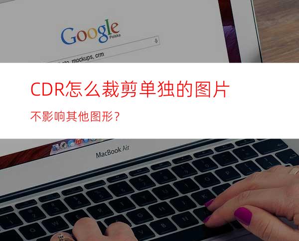 CDR怎么裁剪单独的图片不影响其他图形？