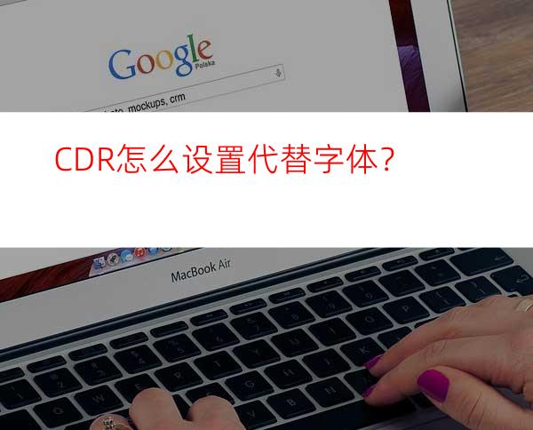 CDR怎么设置代替字体？