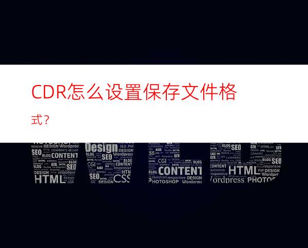 CDR怎么设置保存文件格式？