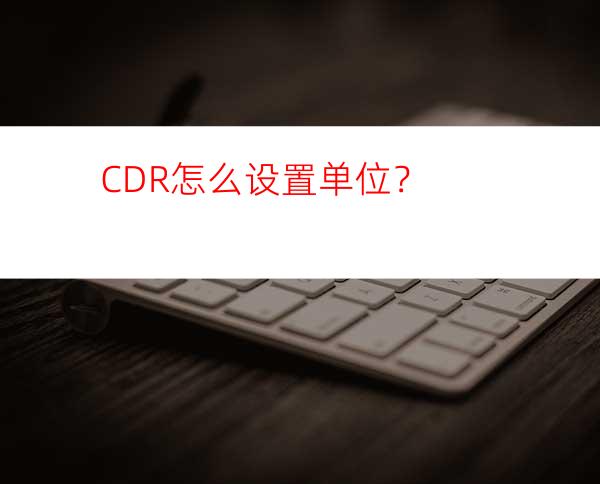 CDR怎么设置单位?？