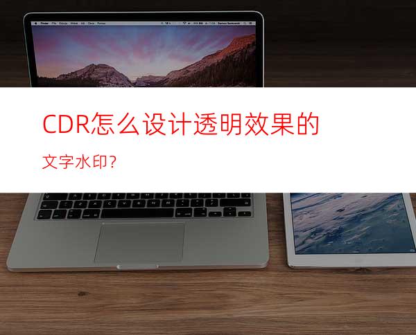 CDR怎么设计透明效果的文字水印？