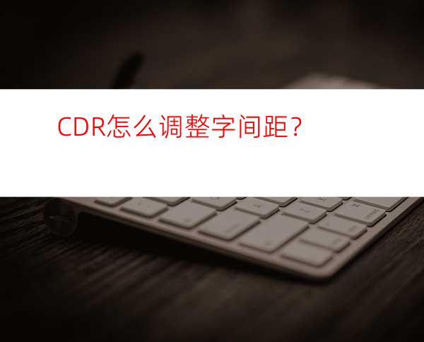 CDR怎么调整字间距？