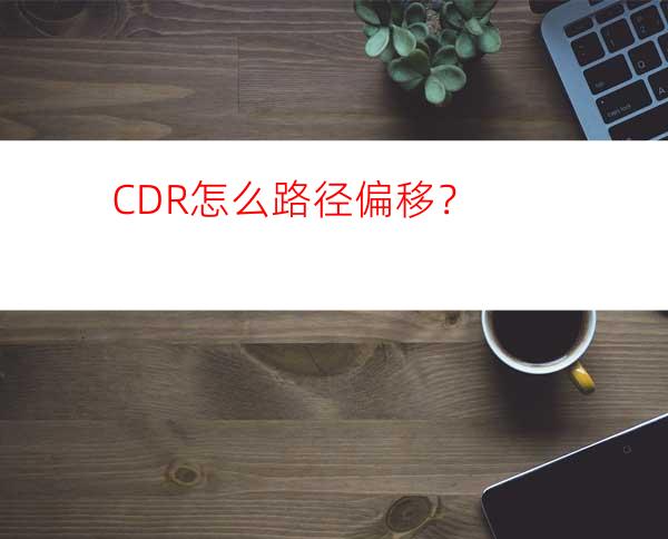 CDR怎么路径偏移？