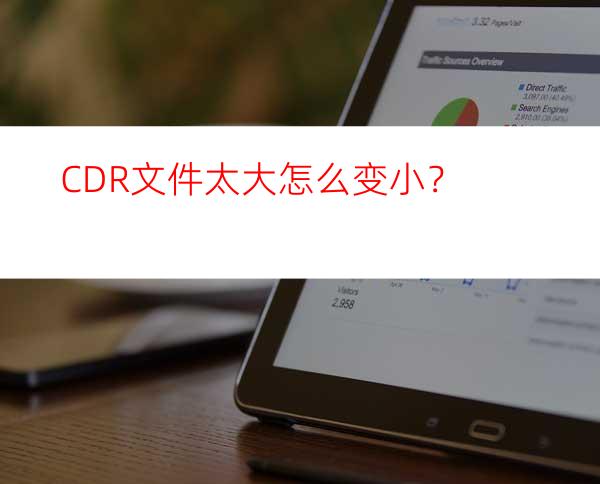 CDR文件太大怎么变小？