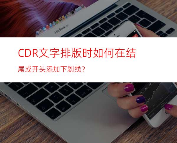 CDR文字排版时如何在结尾或开头添加下划线？