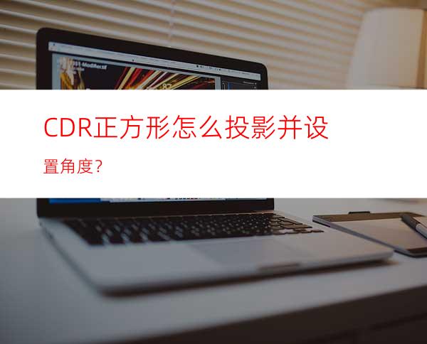 CDR正方形怎么投影并设置角度？