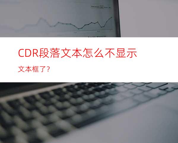CDR段落文本怎么不显示文本框了？