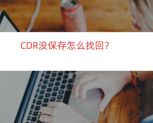 CDR没保存怎么找回？