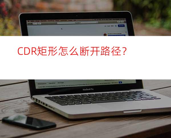 CDR矩形怎么断开路径？