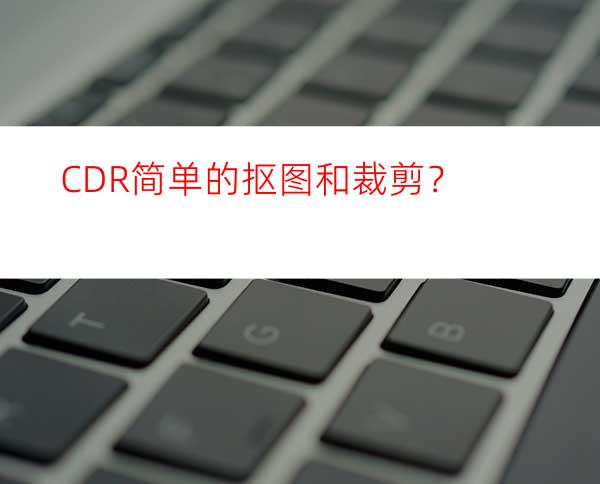 CDR简单的抠图和裁剪？