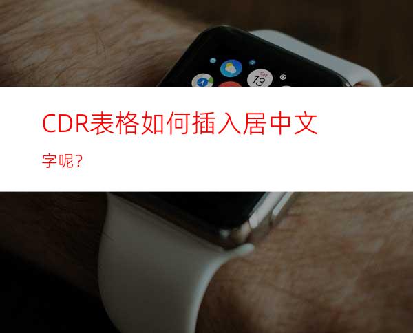 CDR表格如何插入居中文字呢？