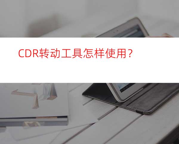 CDR转动工具怎样使用？