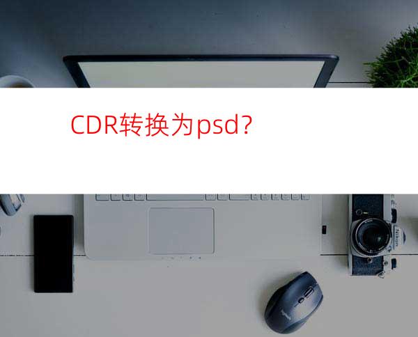 CDR转换为psd？