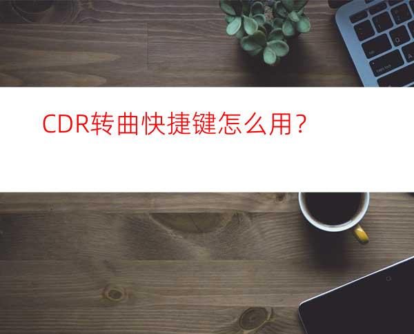 CDR转曲快捷键怎么用？