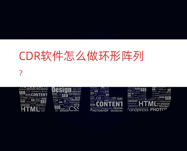 CDR软件怎么做环形阵列？