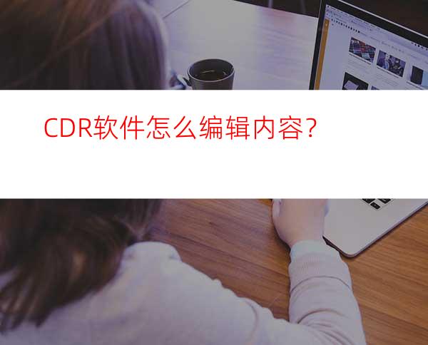 CDR软件怎么编辑内容？