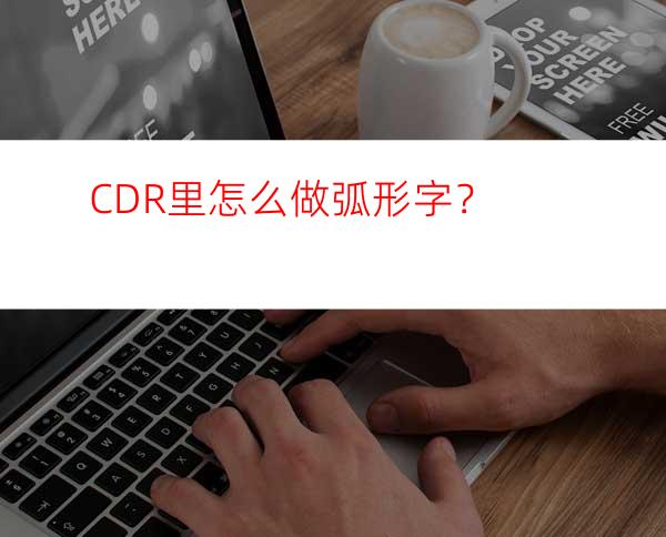 CDR里怎么做弧形字？
