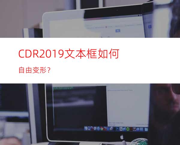 CDR2019文本框如何自由变形？