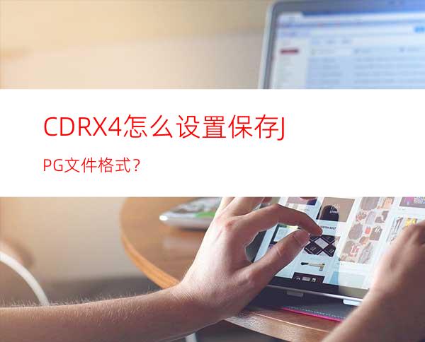 CDRX4怎么设置保存JPG文件格式？